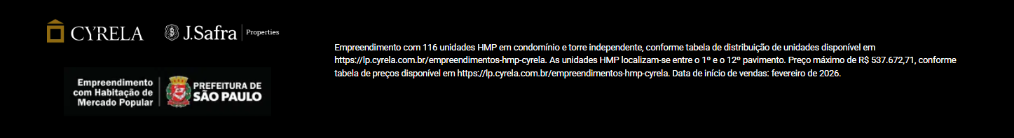 Cyrela, J.Safra Properties — Empreendimento com Habitação de Mercado Popular — Prefeitura de São Paulo. Empreendimento com 116 unidades HMP em condomínio e torre independente, conforme tabela de distribuição de unidades disponível em https://lp.cyrela.com.br/empreendimentos-hmp-cyrela. As unidades HMP localizam-se entre o 1º e o 12º pavimento. Preço máximo de R$ 537.672,71, conforme tabela de preços disponível em https://lp.cyrela.com.br/empreendimentos-hmp-cyrela. Data de início de vendas: fevereiro de 2026.